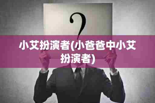 小艾扮演者(小爸爸中小艾扮演者)