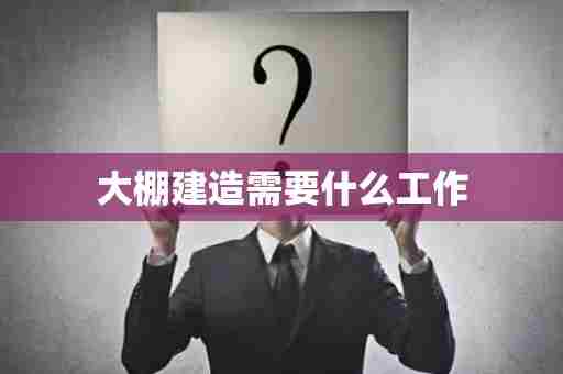 大棚建造需要什么工作