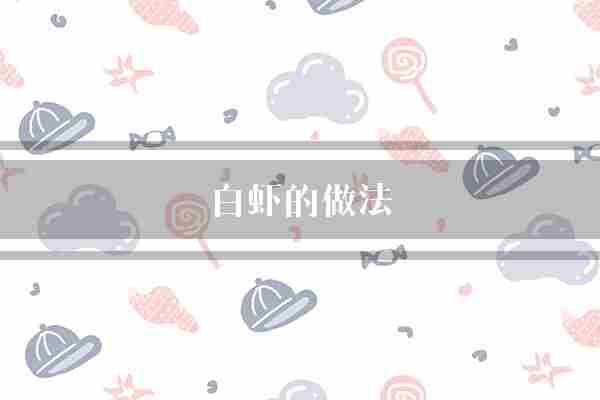 白虾的做法(口感美味可口鲜嫩)