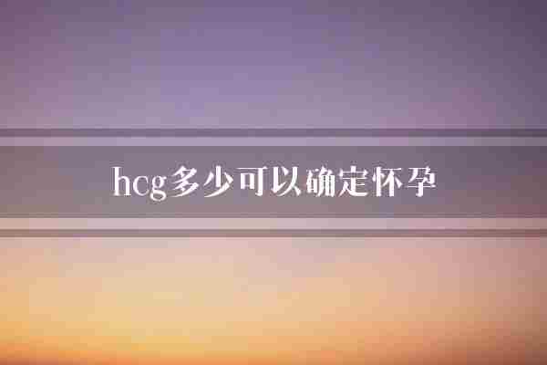 hcg多少可以确定怀孕(水平阈值提供者)
