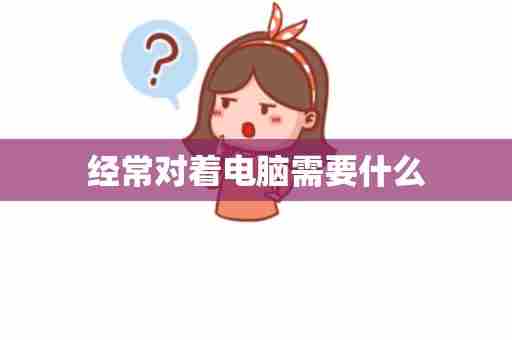 经常对着电脑需要什么